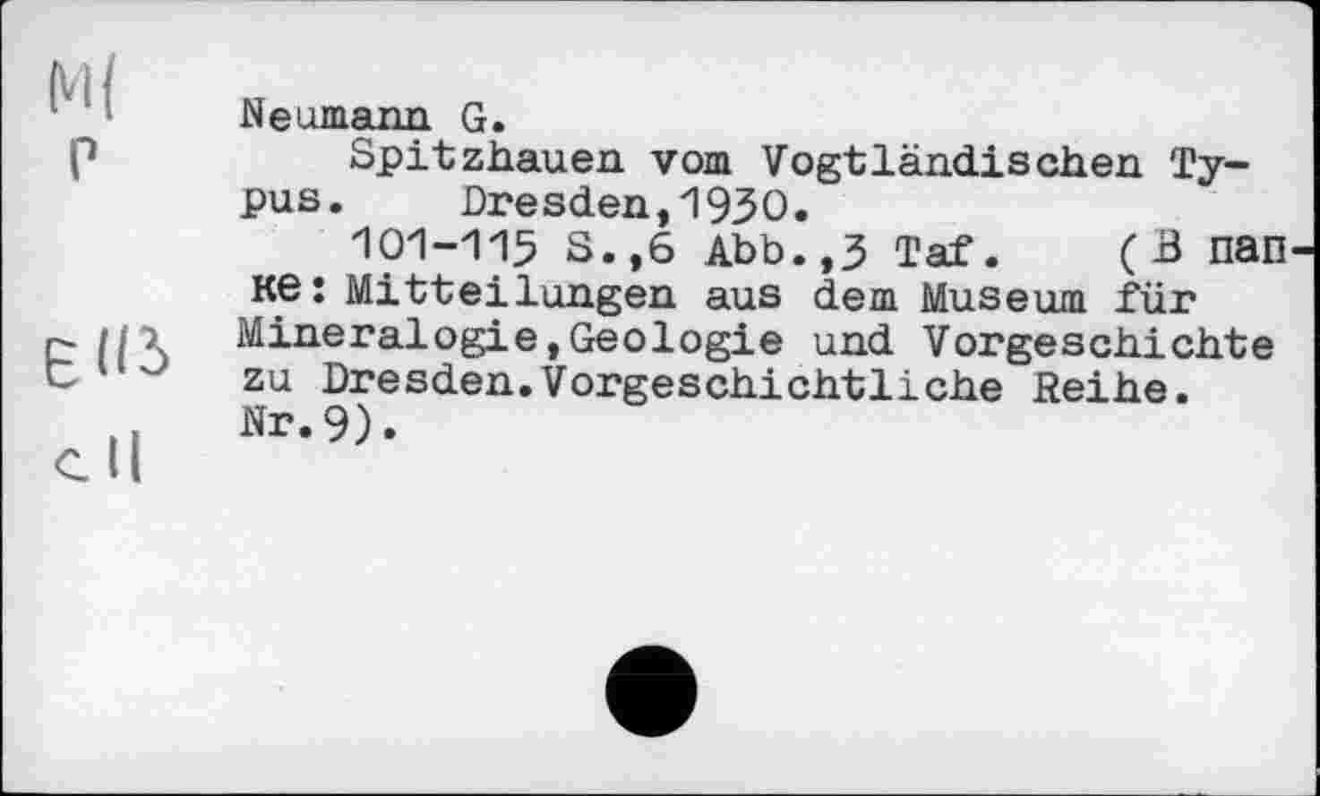 ﻿М{
P
c II
Neumann G.
Spitzhauen vom Vogtländischen Typus. Dresden,1930.
101-115 S.,6 Abb.,3 Taf. (В папке: Mitteilungen aus dem Museum für Mineralogie,Geologie und Vorgeschichte zu Dresden.Vorgeschichtliche Reihe. Nr.9).